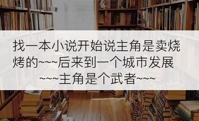 找一本小说开始说主角是卖烧烤的~~~后来到一个城市发展~~~主角是个武者~~~