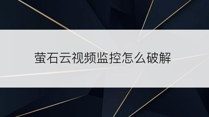 萤石云视频监控怎么破解