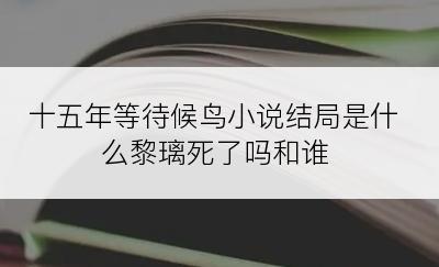 十五年等待候鸟小说结局是什么黎璃死了吗和谁