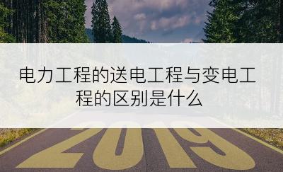 电力工程的送电工程与变电工程的区别是什么