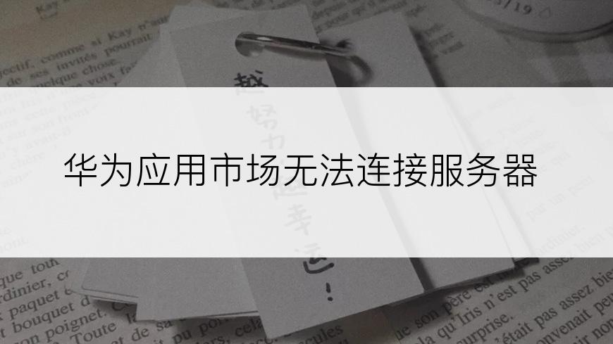 华为应用市场无法连接服务器