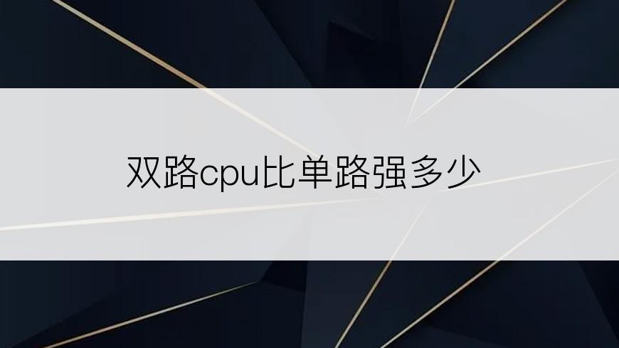 双路cpu比单路强多少