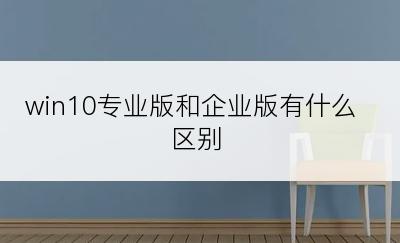 win10专业版和企业版有什么区别