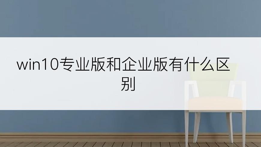 win10专业版和企业版有什么区别