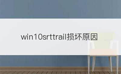 win10srttrail损坏原因