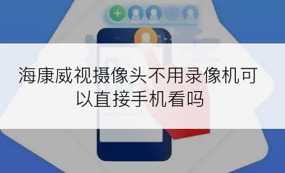 海康威视摄像头不用录像机可以直接手机看吗