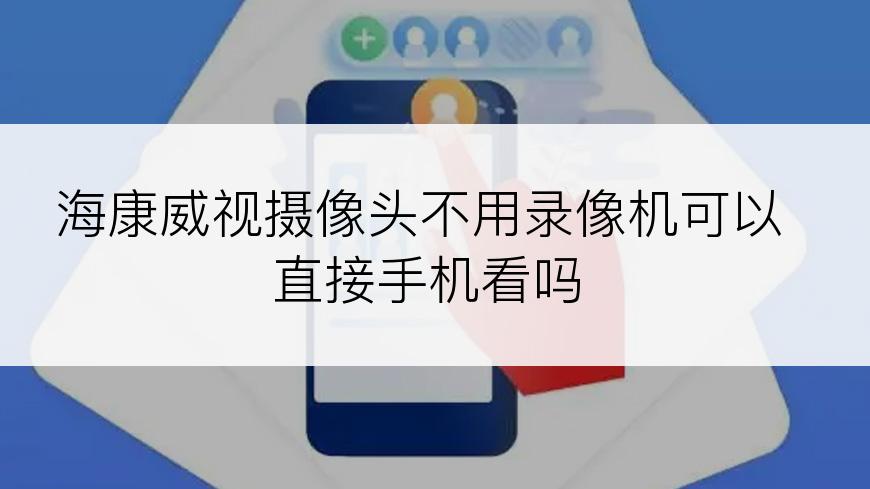 海康威视摄像头不用录像机可以直接手机看吗