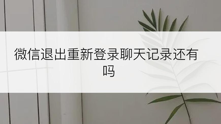 微信退出重新登录聊天记录还有吗