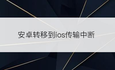 安卓转移到ios传输中断