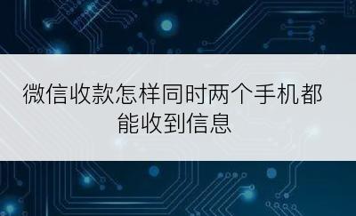 微信收款怎样同时两个手机都能收到信息