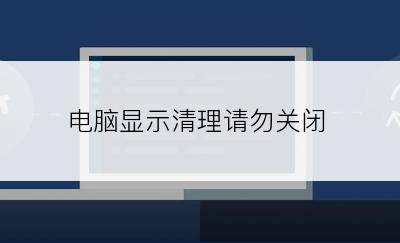 电脑显示清理请勿关闭