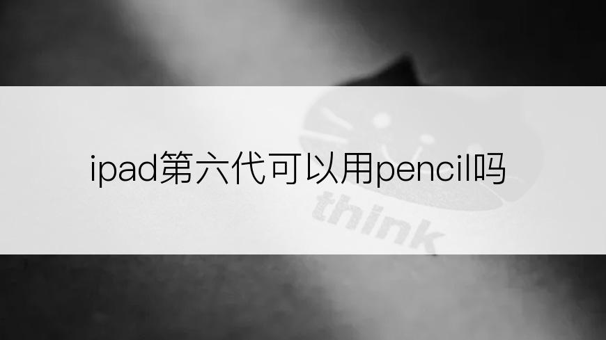 ipad第六代可以用pencil吗