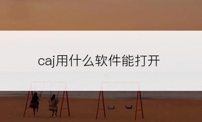 caj用什么软件能打开