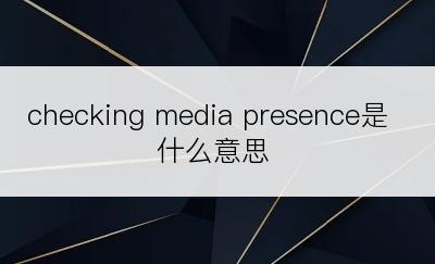 checking media presence是什么意思