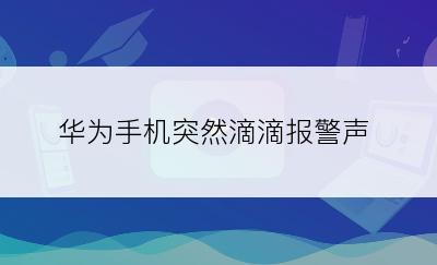 华为手机突然滴滴报警声