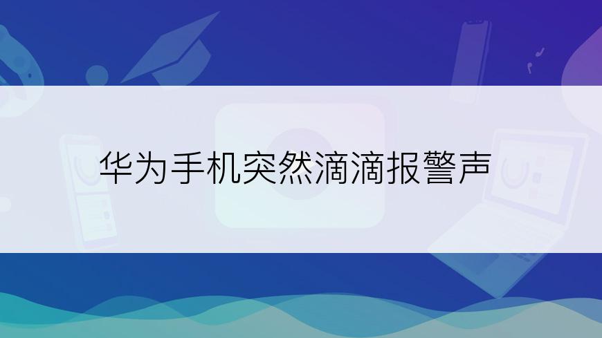 华为手机突然滴滴报警声