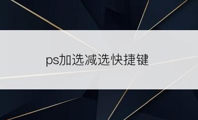 ps加选减选快捷键