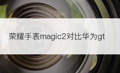 荣耀手表magic2对比华为gt2