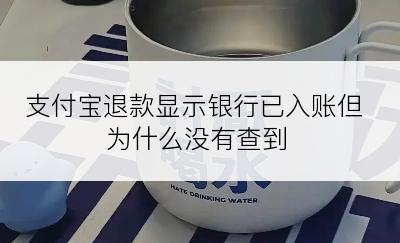 支付宝退款显示银行已入账但为什么没有查到