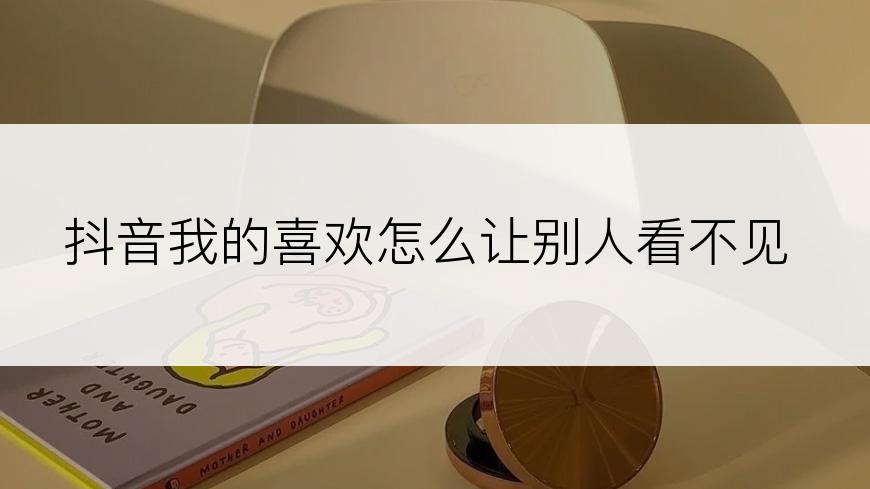 抖音我的喜欢怎么让别人看不见