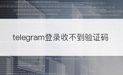 telegram登录收不到验证码