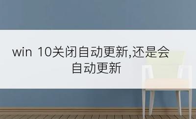 win 10关闭自动更新,还是会自动更新