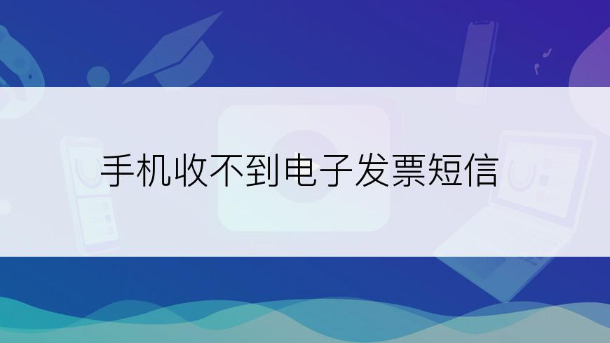 手机收不到电子发票短信