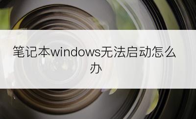 笔记本windows无法启动怎么办