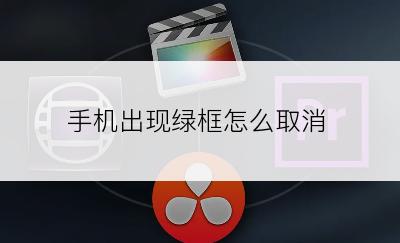 手机出现绿框怎么取消