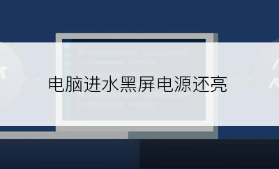 电脑进水黑屏电源还亮