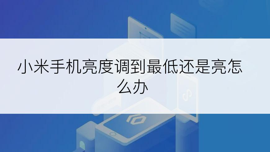 小米手机亮度调到最低还是亮怎么办