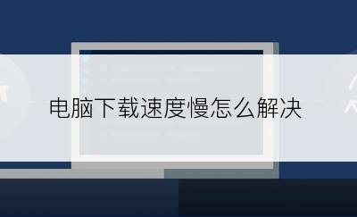 电脑下载速度慢怎么解决