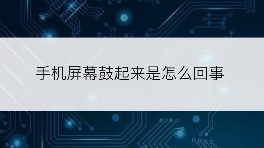 手机屏幕鼓起来是怎么回事