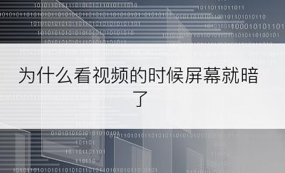 为什么看视频的时候屏幕就暗了