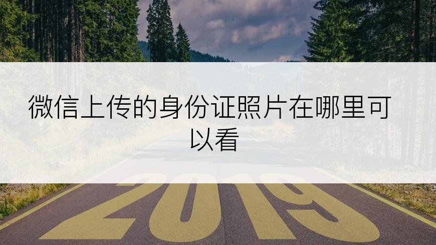 微信上传的身份证照片在哪里可以看