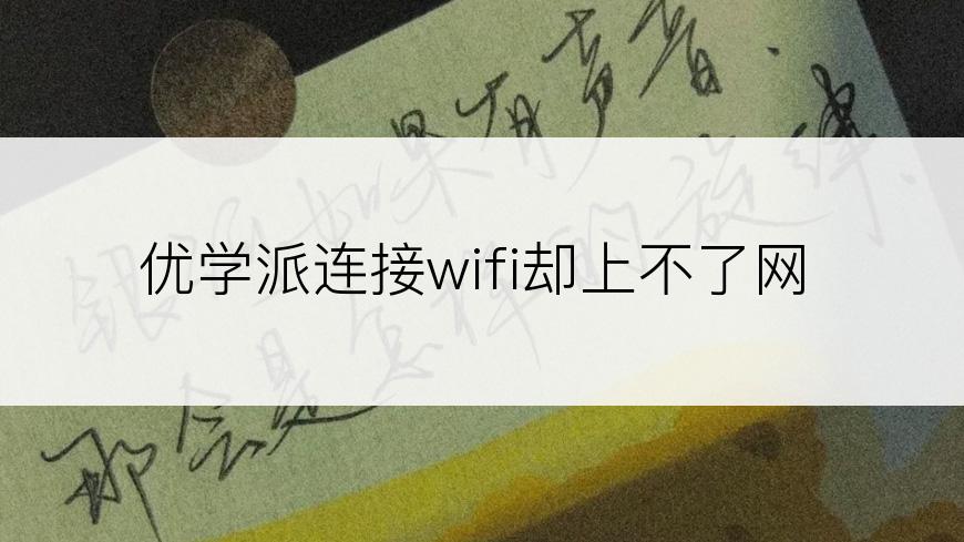 优学派连接wifi却上不了网