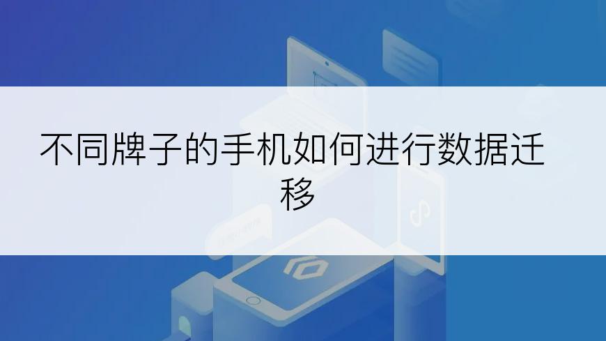 不同牌子的手机如何进行数据迁移