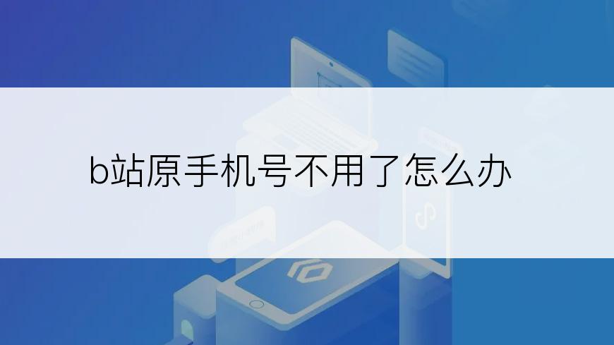 b站原手机号不用了怎么办