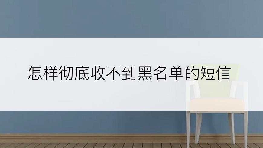 怎样彻底收不到黑名单的短信