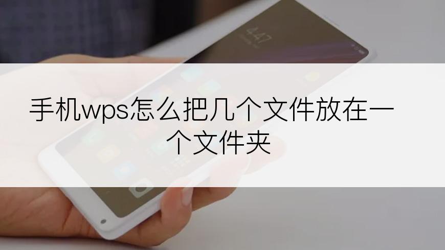 手机wps怎么把几个文件放在一个文件夹