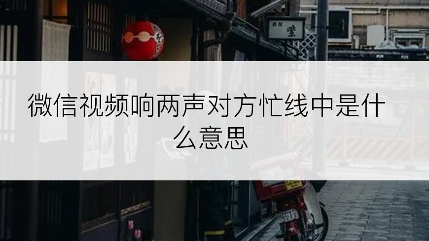 微信视频响两声对方忙线中是什么意思