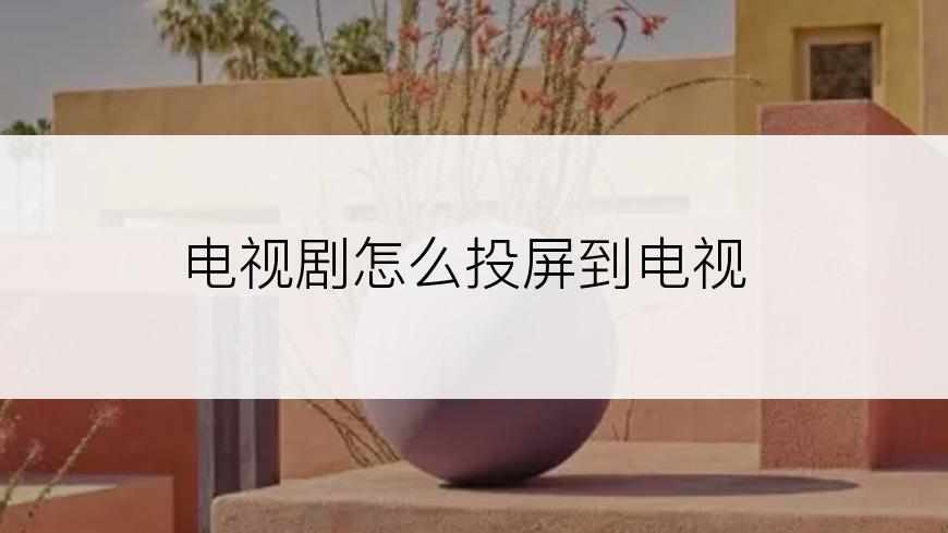 电视剧怎么投屏到电视