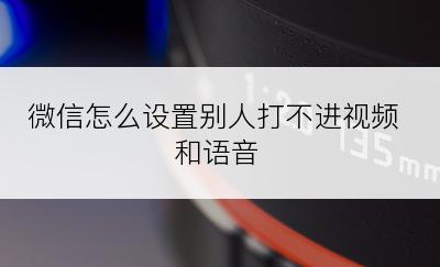 微信怎么设置别人打不进视频和语音