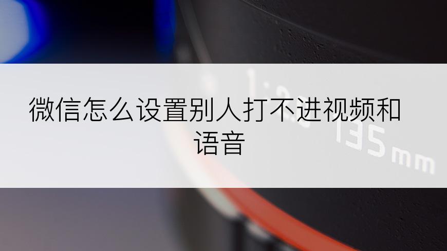 微信怎么设置别人打不进视频和语音