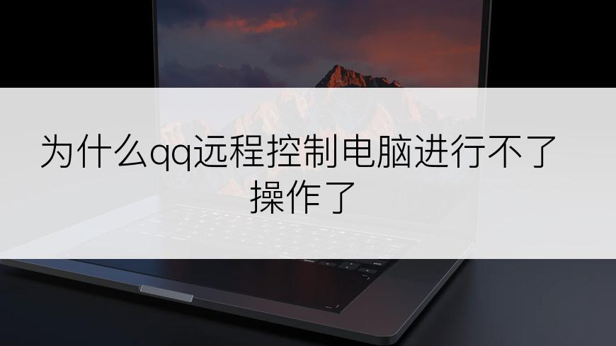 为什么qq远程控制电脑进行不了操作了