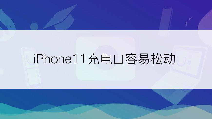 iPhone11充电口容易松动