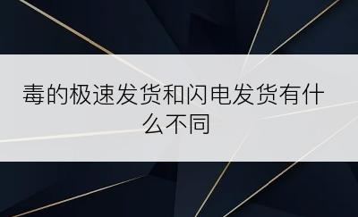 毒的极速发货和闪电发货有什么不同