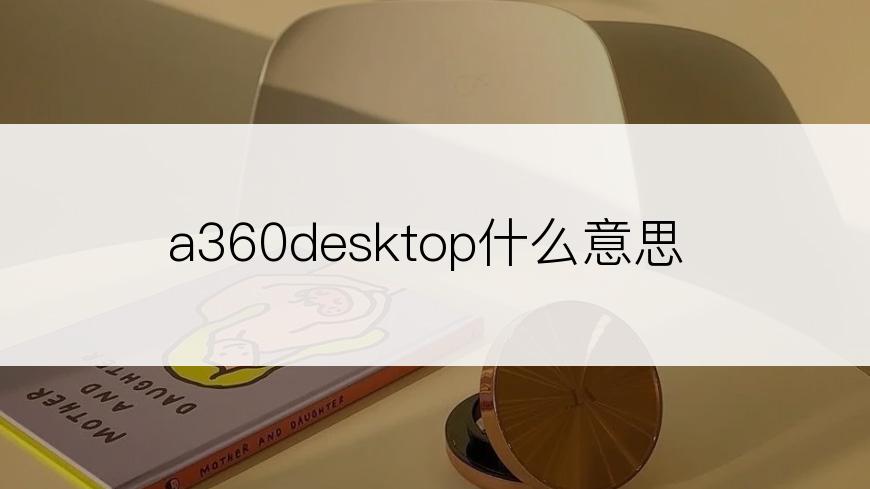 a360desktop什么意思