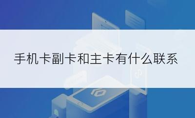 手机卡副卡和主卡有什么联系