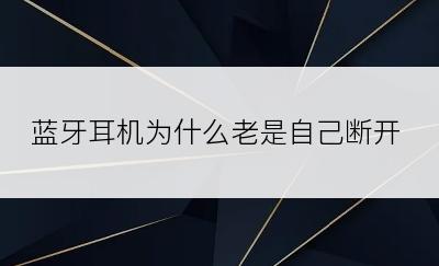 蓝牙耳机为什么老是自己断开